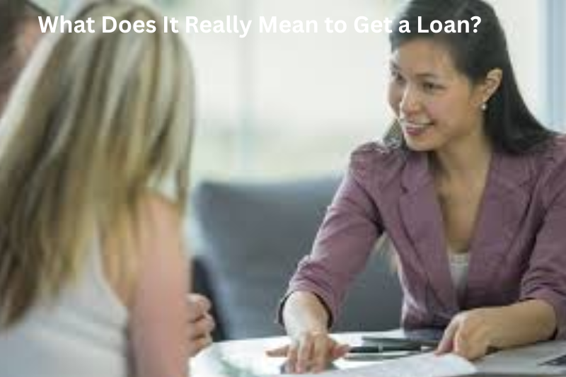 What Does It Really Mean to Get a Loan